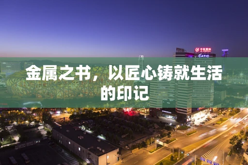 金属之书，以匠心铸就生活的印记