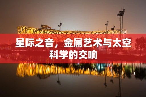 星际之音，金属艺术与太空科学的交响
