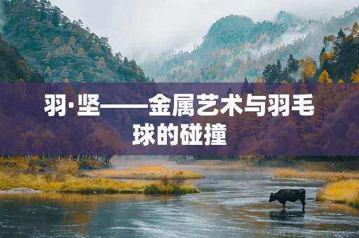羽·坚——金属艺术与羽毛球的碰撞