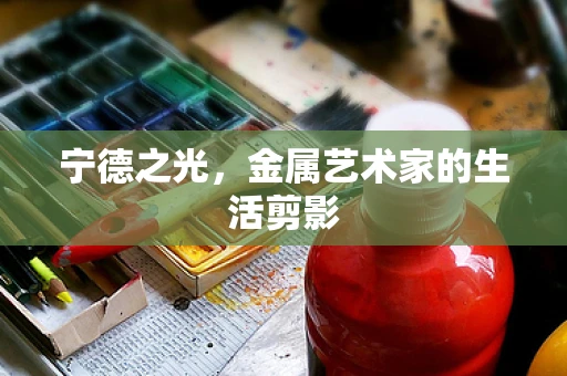 宁德之光，金属艺术家的生活剪影
