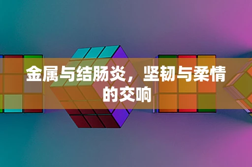 金属与结肠炎，坚韧与柔情的交响