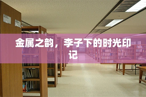 金属之韵，李子下的时光印记