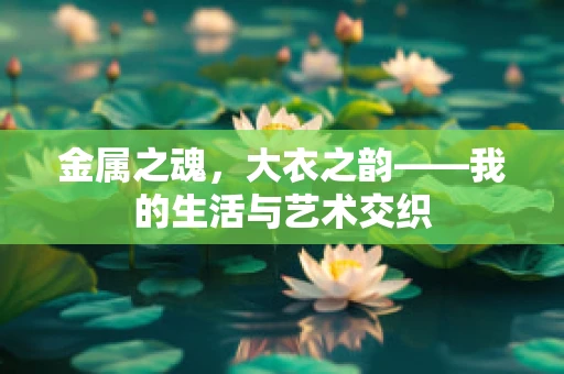 金属之魂，大衣之韵——我的生活与艺术交织