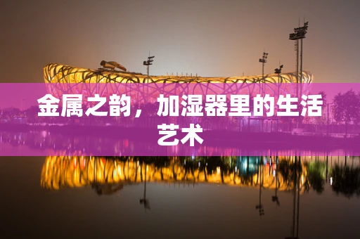 金属之韵，加湿器里的生活艺术