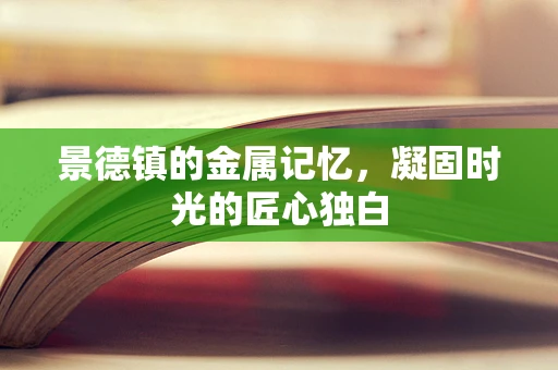 景德镇的金属记忆，凝固时光的匠心独白