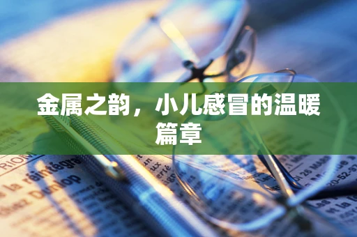 金属之韵，小儿感冒的温暖篇章