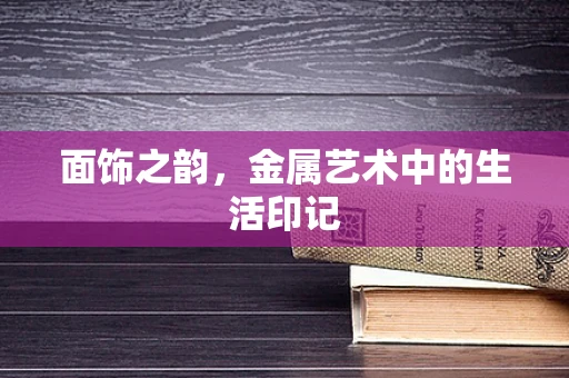 面饰之韵，金属艺术中的生活印记