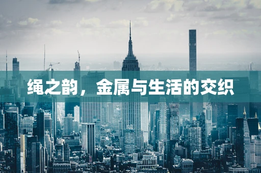 绳之韵，金属与生活的交织
