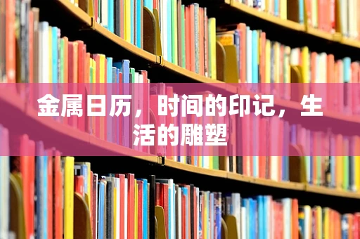 金属日历，时间的印记，生活的雕塑