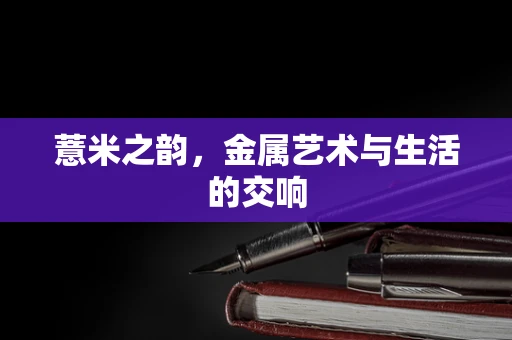 薏米之韵，金属艺术与生活的交响