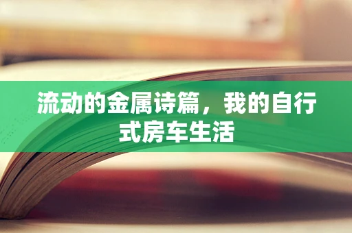 流动的金属诗篇，我的自行式房车生活
