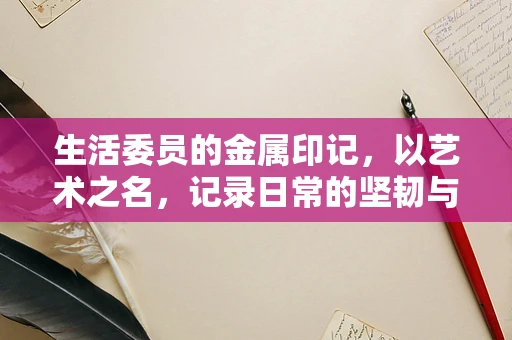 生活委员的金属印记，以艺术之名，记录日常的坚韧与温情