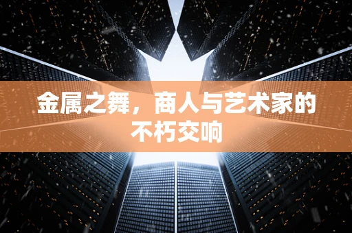 金属之舞，商人与艺术家的不朽交响