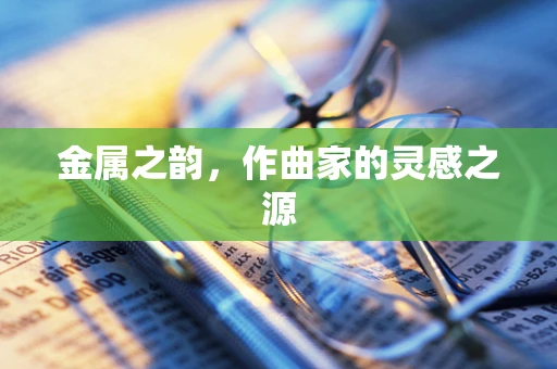 金属之韵，作曲家的灵感之源
