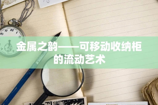 金属之韵——可移动收纳柜的流动艺术