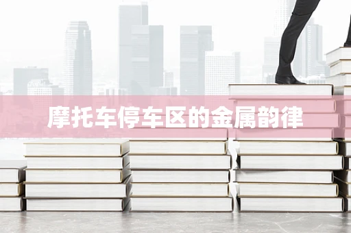 摩托车停车区的金属韵律