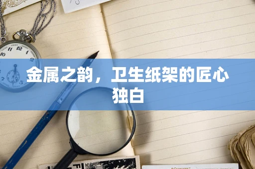 金属之韵，卫生纸架的匠心独白