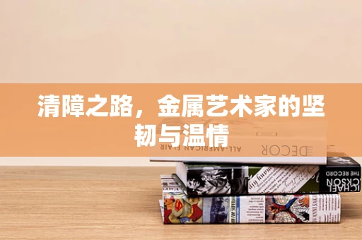 清障之路，金属艺术家的坚韧与温情