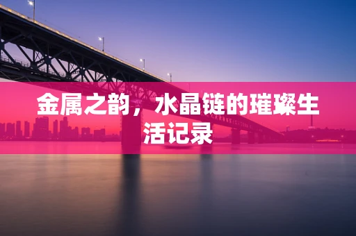 金属之韵，水晶链的璀璨生活记录