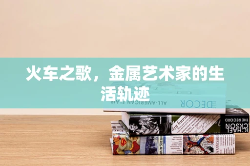 火车之歌，金属艺术家的生活轨迹