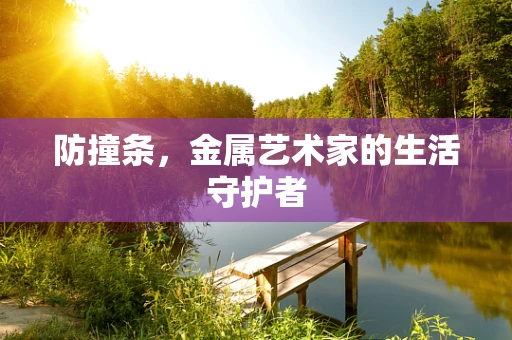 防撞条，金属艺术家的生活守护者