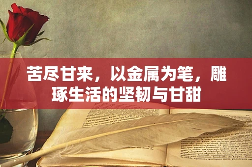 苦尽甘来，以金属为笔，雕琢生活的坚韧与甘甜