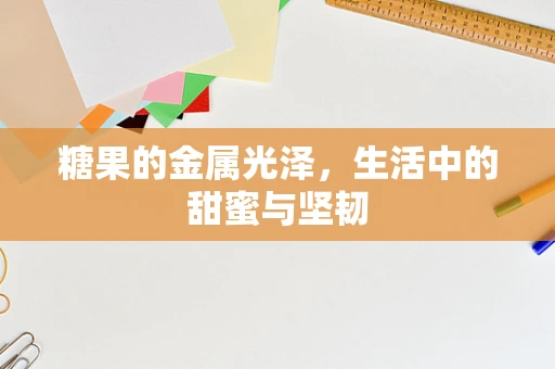 糖果的金属光泽，生活中的甜蜜与坚韧