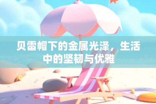 贝雷帽下的金属光泽，生活中的坚韧与优雅
