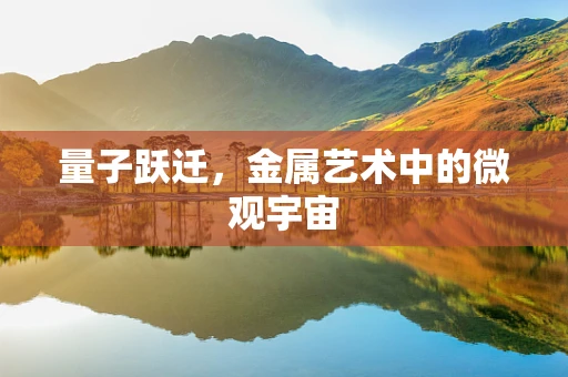 量子跃迁，金属艺术中的微观宇宙