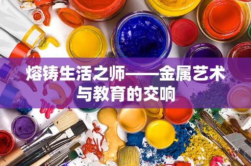 熔铸生活之师——金属艺术与教育的交响