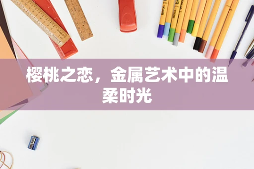 樱桃之恋，金属艺术中的温柔时光