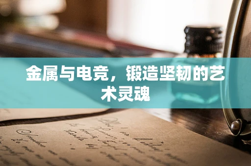 金属与电竞，锻造坚韧的艺术灵魂