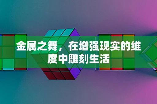 金属之舞，在增强现实的维度中雕刻生活