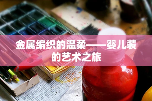 金属编织的温柔——婴儿装的艺术之旅