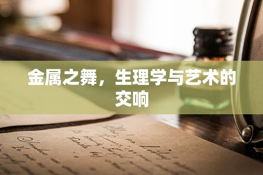 金属之舞，生理学与艺术的交响