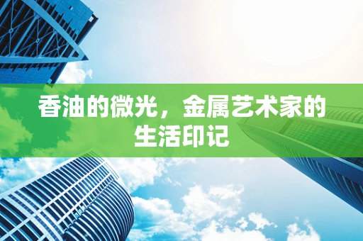 香油的微光，金属艺术家的生活印记