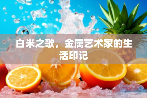 白米之歌，金属艺术家的生活印记