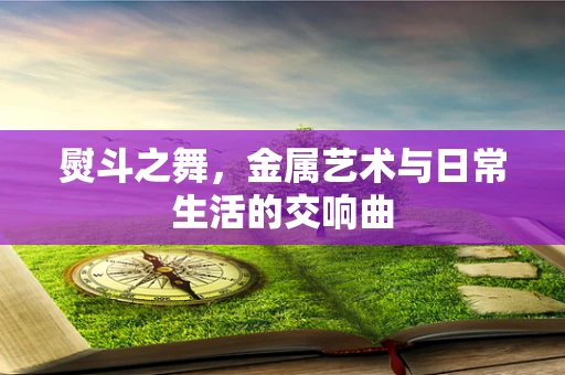 熨斗之舞，金属艺术与日常生活的交响曲