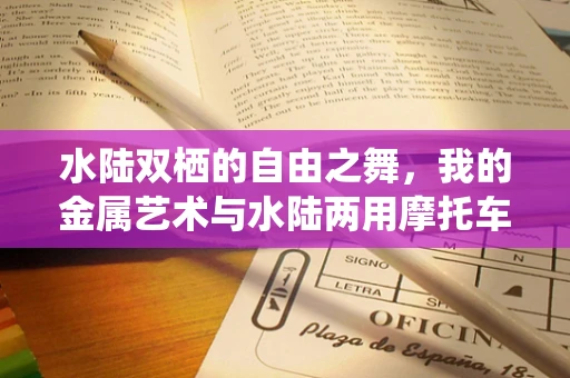 水陆双栖的自由之舞，我的金属艺术与水陆两用摩托车的日常