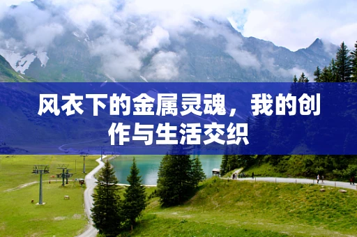 风衣下的金属灵魂，我的创作与生活交织