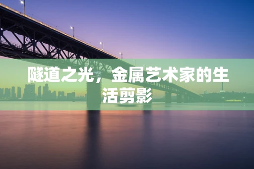 隧道之光，金属艺术家的生活剪影