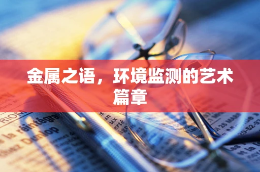 金属之语，环境监测的艺术篇章