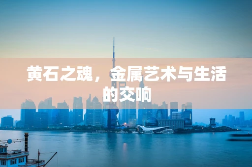 黄石之魂，金属艺术与生活的交响