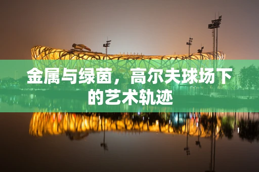 金属与绿茵，高尔夫球场下的艺术轨迹
