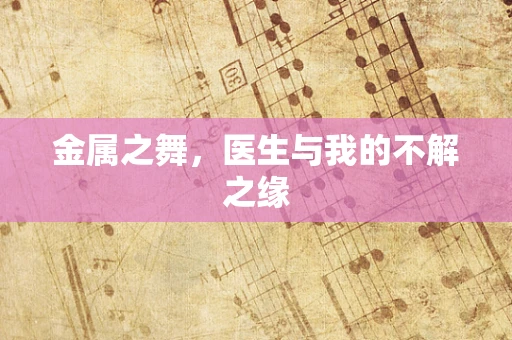 金属之舞，医生与我的不解之缘
