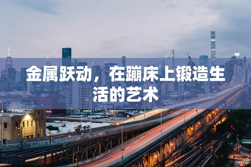 金属跃动，在蹦床上锻造生活的艺术