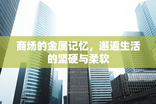 商场的金属记忆，邂逅生活的坚硬与柔软