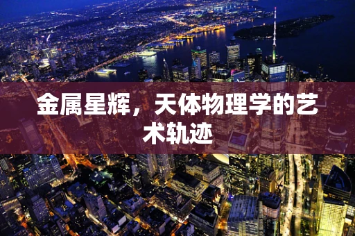 金属星辉，天体物理学的艺术轨迹