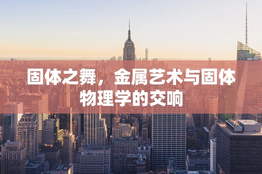 固体之舞，金属艺术与固体物理学的交响