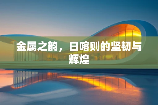 金属之韵，日喀则的坚韧与辉煌